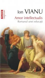 Amor intellectualis. Romanul unei educatii. Editia 2011 de Ion Vianu
