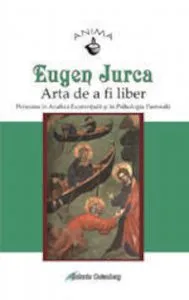 Arta de a fi liber. Persoana in analiza existentiala si in psihologia pastorala de Eugen Jurca