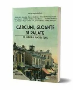 Carciumi, gloante si palate. 12 istorii ploiestene