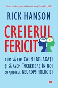 Creierul fericit. Cum sa fim calmi, relaxati si sa avem incredere in noi cu ajutorul neuropsihologiei. Carte pentru toti. Vol. 328 de Rick Hanson