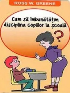 Cum sa imbunatatim disciplina copiilor la scoala? de Ross W. Greene