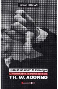 Cum sa ne uitam la ideologie. Th. W. Adorno de Ciprian Bogdan