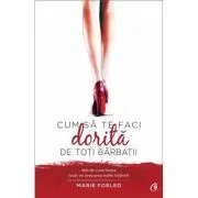 Cum sa te faci dorita de toti barbatii. Atat de cuceritoare, incat vei avea prea multe intalniri! de Marie Forleo