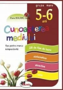 Cunoasterea mediului. Fise pentru munca independenta, grupa mare (5-6 ani) de Elena Bolanu