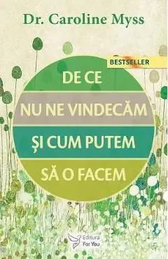 De ce nu ne vindecam si cum putem sa o facem de Caroline Myss