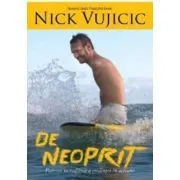 De neoprit. Puterea incredibila a credintei in actiune de Nick Vujicic