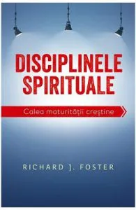 Disciplinele spirituale. Calea maturitatii crestine de Richard Foster