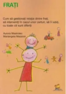 Frati. Cum sa gestionati relatia dintre frati, sa interveniti in cazul unor certuri, sa ii iubiti, cu toate ca sunt diferiti de Aurora Mastroleo