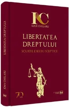 Libertatea dreptului. Scurte eseuri sceptice de Ioan Chelaru
