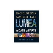Lumea in date si fapte. Enciclopedia familiei tale. Editia 2