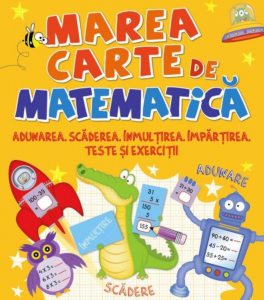 Marea carte de matematica. Adunarea,scaderea,inmultirea,impartirea,teste si exercitii