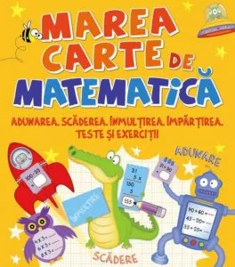 Marea carte de matematica. Adunarea,scaderea,inmultirea,impartirea,teste si exercitii
