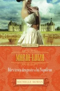 Maria-Luiza. Adevarata dragoste a lui Napoleon de Michelle Moran