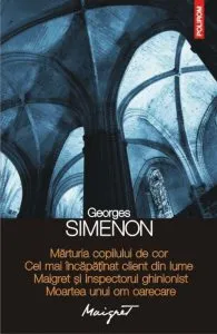 Marturia copilului de cor. Cel mai incapatinat client din lume. Maigret si inspectorul ghinionist. Moartea unui om oarecare de Georges Simenon