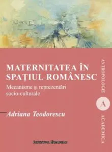 Maternitatea in spatiul romanesc - Mecanisme si reprezentari socio-culturale
