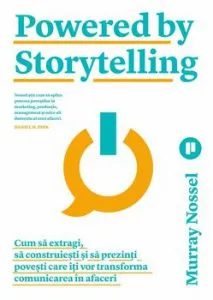 Powered by Storytelling. Cum sa extragi, sa construiesti si sa prezinti povesti care iti vor transforma comunicarea in afaceri de Murray Nossel