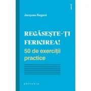 Regaseste-ti fericirea! 50 de exercitii practice de Jacques Regard