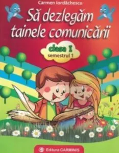 Sa dezlegam tainele comunicarii. Clasa I. Semestrul I de Carmen Iordachescu