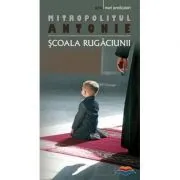 Scoala rugaciunii - Mitropolitul Antonie de Suroj de Antonie de Suroj