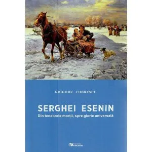 Serghei Esenin. Din tenebrele mortii, spre glorie universala﻿ de Grigore Codrescu