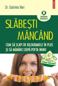 Slabesti mancand. Cum sa scapi de kilogramele in plus si sa mananci dupa pofta inimii de Gabriela Man