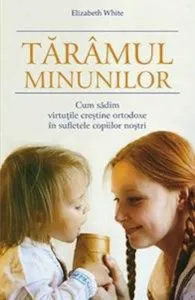 Taramul minunilor. Cum sadim virtutile crestine ortodoxe in sufletele copiilor nostri de Elizabeth White