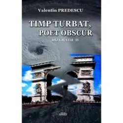 Timp turbat, poet obscur. Dizgratii 2 de Valentin Predescu