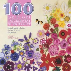 100 de flori de crosetat si tricotat de Lesley Stanfield