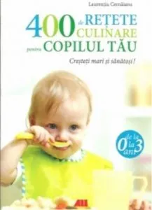 400 de retete culinare pentru copilul tau. De la 0 la 3 ani de Laurentiu Cernaianu