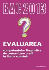 BAC 2013. Evaluarea competentelor lingvistice de comunicare orala in limba romana de Gheorghe Branzei