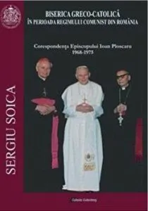 Biserica Greco-Catolica in perioada regimului comunist din Romania. Corespondenta Episcopului Ioan Ploscaru 1968-1975 de Sergiu Soica