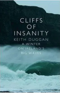 Cliffs Of Insanity: A Winter On Ireland's Big Waves de Keith Duggan
