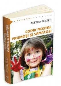 Copiii nostri, frumosi si sanatosi - Cum sa te vindeci prin joc, rasete si lacrimi de Aletha Solter