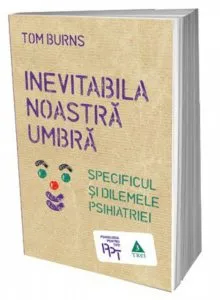 Inevitabila noastra umbra. Specificul si dilemele psihiatriei