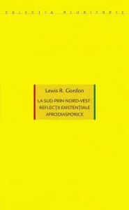 La sud prin nord-vest: reflectii existentiale afrodiasporice de Lewis R. Gordon