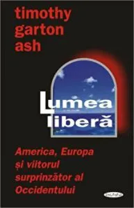 Lumea libera: America, Europa si viitorul surprinzator al Occidentului de Timothy Garton Ash