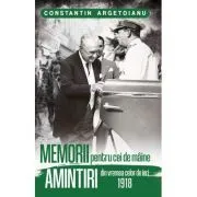 Memorii pentru cei de maine, Amintiri din vremea celor de ieri 1918. Volumul 3 de Constantin Argetoianu