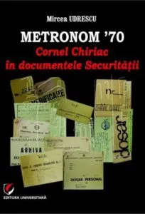 Metronom '70. Cornel Chiriac in documentele Securitatii de Mircea Udrescu