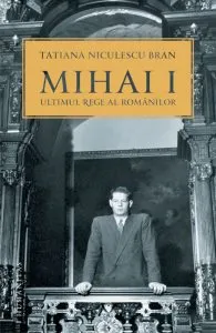Mihai I, ultimul rege al romanilor de Tatiana Niculescu Bran