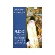 Predici la praznice imparatesti si la sfinti de peste an de Arhim.  Ilie Cleopa