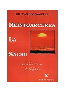 Reîntoarcerea la sacru. Lecţii de trezire a spiritului de Carlos Warter
