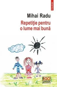 Repetiție pentru o lume mai bună de Mihai Radu