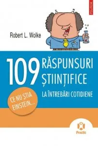 109 raspunsuri stiintifice la intrebari cotidiene. Ce nu stia Einstein... de Robert L. Wolke