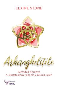 Arhanghelițele. Revendică-ți puterea cu învățăturile pierdute ale femininului divin