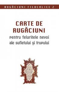 Carte de rugaciuni pentru felurite nevoi ale sufletului si trupului