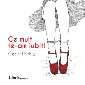 Ce mult te-am iubit! de Cezar Parlog