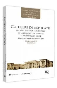 Culegere de explicatii ale raspunsurilor la subiectele de la examenele de admitere la Facultatea de Drept, Universitatea din Bucuresti de Monica Alexandrescu