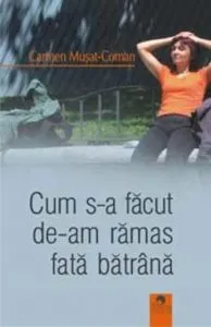 Cum s-a facut de-am ramas fata batrana de Carmen Musat-Coman