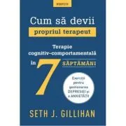 Cum sa devii propriul terapeut. Terapie cognitiv-comportamentala in 7 saptamani de Seth J. Gillihan