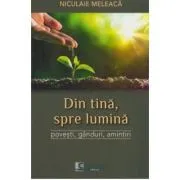 Din tina, spre lumina. Povesti, ganduri, amintiri de Niculaie Meleaca